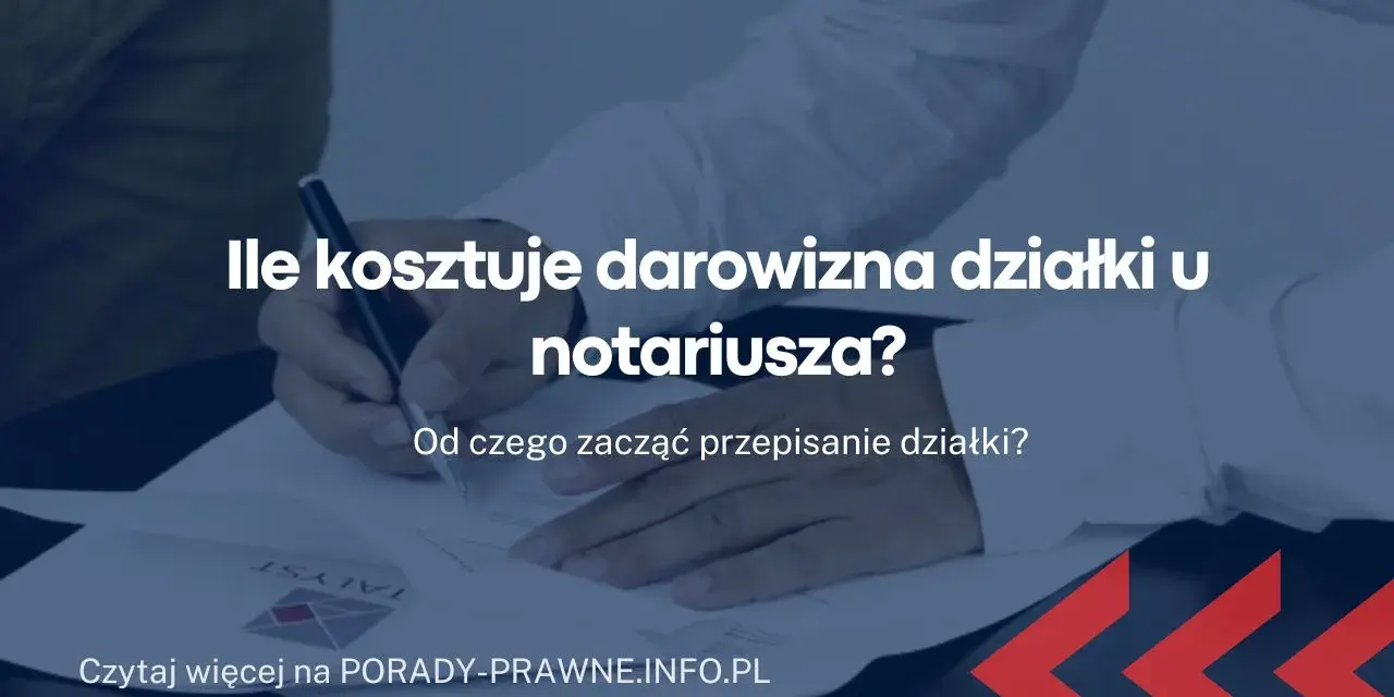 Ile kosztuje darowizna nieruchomości? Sprawdź koszty u notariusza